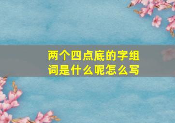 两个四点底的字组词是什么呢怎么写