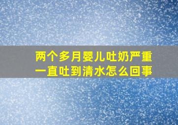 两个多月婴儿吐奶严重一直吐到清水怎么回事