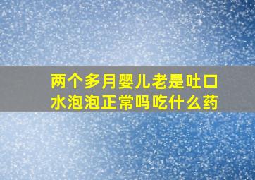 两个多月婴儿老是吐口水泡泡正常吗吃什么药