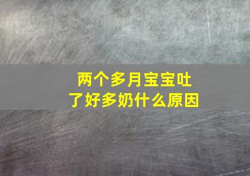 两个多月宝宝吐了好多奶什么原因