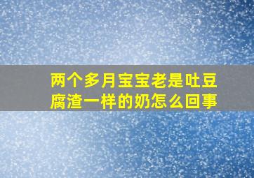 两个多月宝宝老是吐豆腐渣一样的奶怎么回事