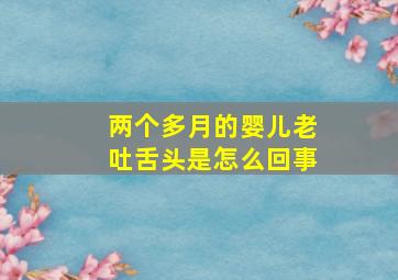 两个多月的婴儿老吐舌头是怎么回事