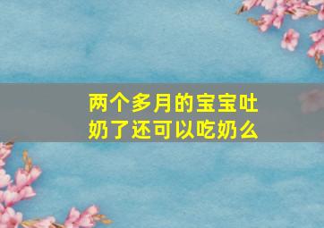 两个多月的宝宝吐奶了还可以吃奶么