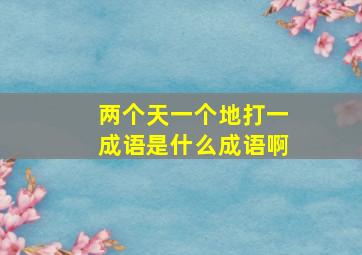 两个天一个地打一成语是什么成语啊