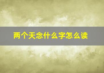 两个天念什么字怎么读