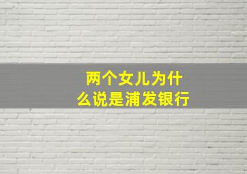 两个女儿为什么说是浦发银行