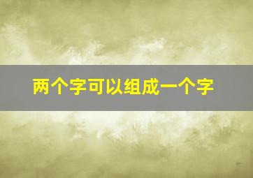 两个字可以组成一个字