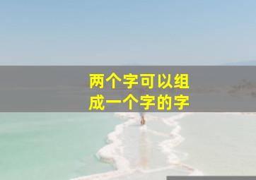 两个字可以组成一个字的字