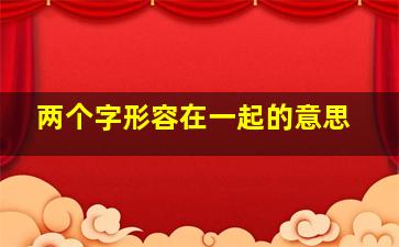 两个字形容在一起的意思