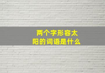 两个字形容太阳的词语是什么