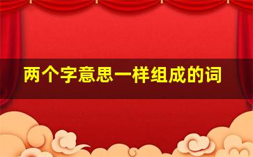 两个字意思一样组成的词