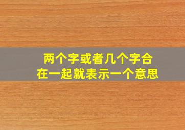 两个字或者几个字合在一起就表示一个意思