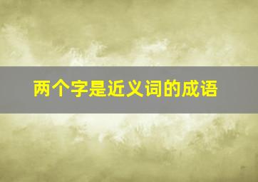 两个字是近义词的成语