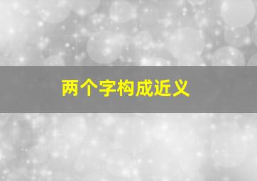 两个字构成近义