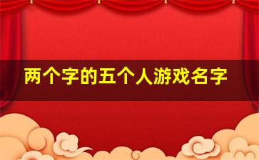 两个字的五个人游戏名字