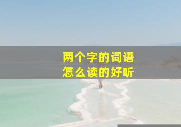 两个字的词语怎么读的好听