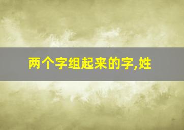 两个字组起来的字,姓