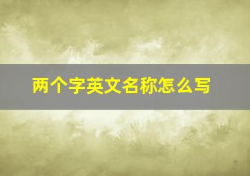 两个字英文名称怎么写