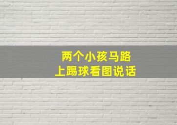 两个小孩马路上踢球看图说话