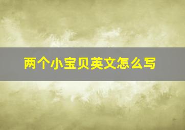 两个小宝贝英文怎么写