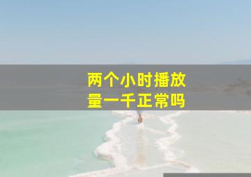 两个小时播放量一千正常吗