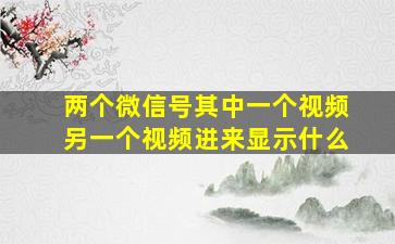 两个微信号其中一个视频另一个视频进来显示什么