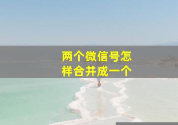 两个微信号怎样合并成一个