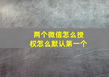 两个微信怎么授权怎么默认第一个