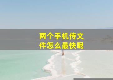 两个手机传文件怎么最快呢