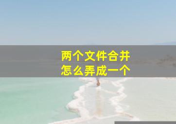 两个文件合并怎么弄成一个