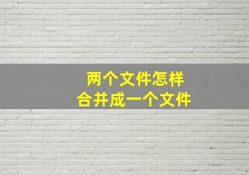 两个文件怎样合并成一个文件