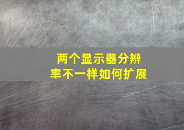 两个显示器分辨率不一样如何扩展