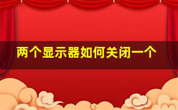 两个显示器如何关闭一个