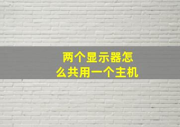 两个显示器怎么共用一个主机