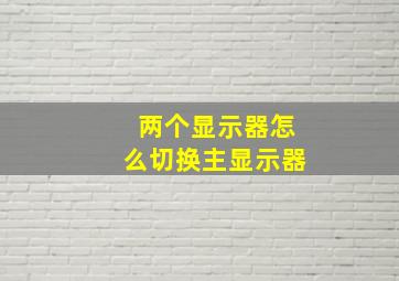 两个显示器怎么切换主显示器