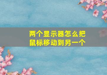 两个显示器怎么把鼠标移动到另一个