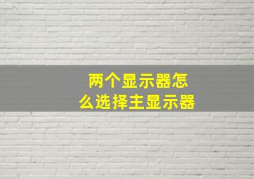 两个显示器怎么选择主显示器