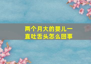 两个月大的婴儿一直吐舌头怎么回事