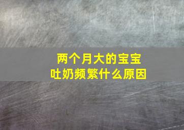 两个月大的宝宝吐奶频繁什么原因