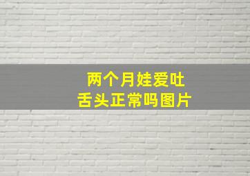 两个月娃爱吐舌头正常吗图片