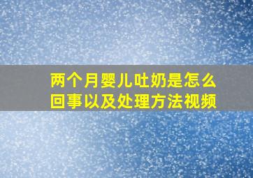 两个月婴儿吐奶是怎么回事以及处理方法视频