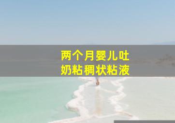 两个月婴儿吐奶粘稠状粘液