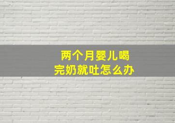 两个月婴儿喝完奶就吐怎么办