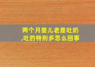 两个月婴儿老是吐奶,吐的特别多怎么回事