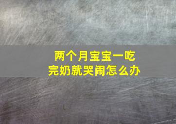 两个月宝宝一吃完奶就哭闹怎么办