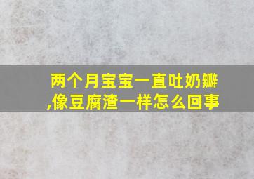 两个月宝宝一直吐奶瓣,像豆腐渣一样怎么回事