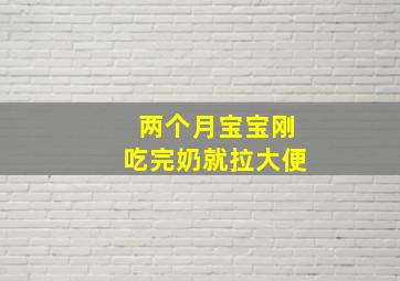 两个月宝宝刚吃完奶就拉大便