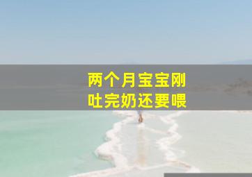 两个月宝宝刚吐完奶还要喂