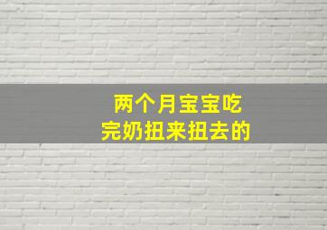 两个月宝宝吃完奶扭来扭去的