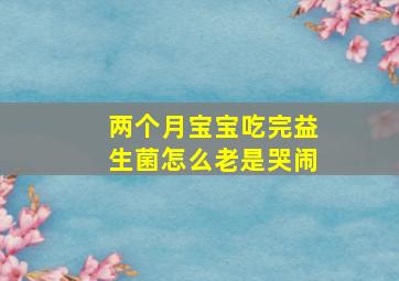 两个月宝宝吃完益生菌怎么老是哭闹